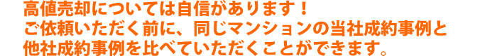 高値売却については自信があります!ご依頼いただく前に、同じマンションの当社成約事例と他社成約事例を比べていただくことができます。