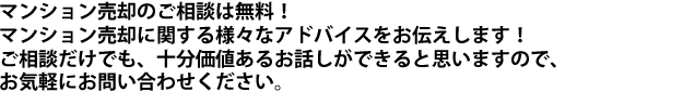 マンション売却のご相談は無料!マンション売却に関する様々なアドバイスをお伝えします!ご相談だけでも、十分価値あるお話しができると思いますので、お気軽にお問い合わせください。