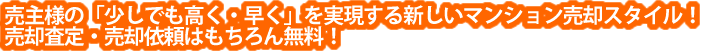 売主様の「少しでも高く・早く」を実現する新しいマンション売却スタイル！売却査定・売却依頼はもちろん無料！