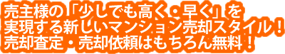 売主様の「少しでも高く・早く」を実現する新しいマンション売却スタイル！売却査定・売却依頼はもちろん無料！