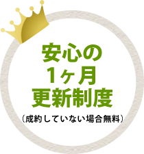 安心の1ヶ月更新制度（成約していない場合無料）